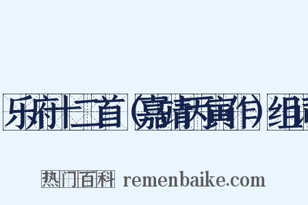 乐府十二首（嘉靖丙寅作）组词是什么意思的图片